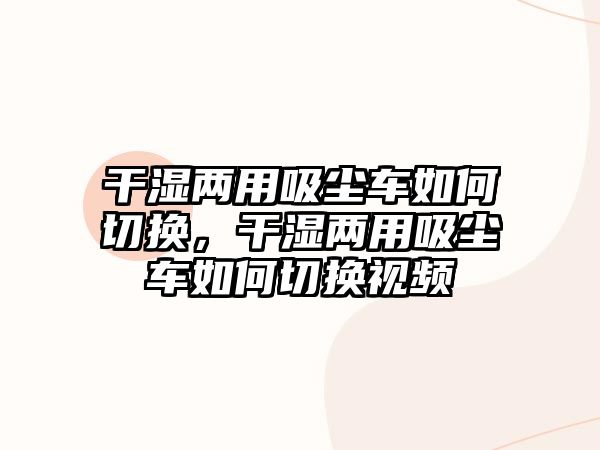 干濕兩用吸塵車如何切換，干濕兩用吸塵車如何切換視頻