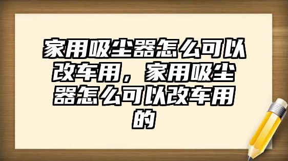 家用吸塵器怎么可以改車用，家用吸塵器怎么可以改車用的