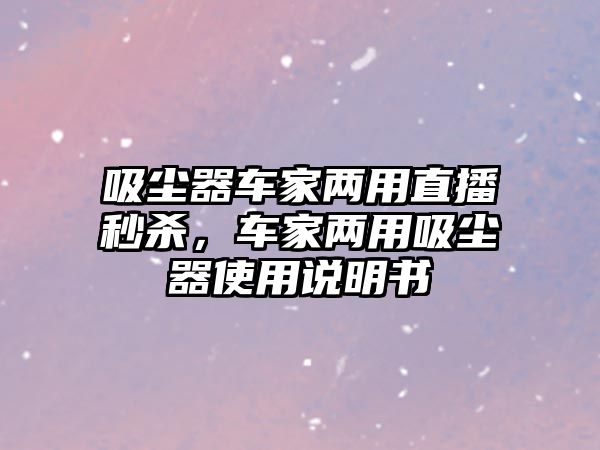 吸塵器車家兩用直播秒殺，車家兩用吸塵器使用說明書