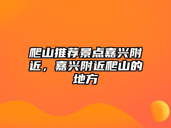 爬山推薦景點嘉興附近，嘉興附近爬山的地方