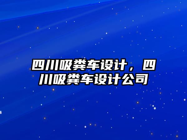 四川吸糞車設計，四川吸糞車設計公司