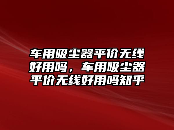 車用吸塵器平價無線好用嗎，車用吸塵器平價無線好用嗎知乎