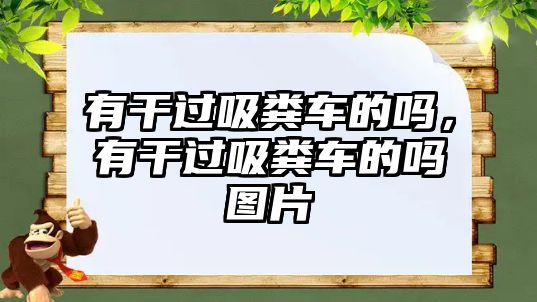 有干過(guò)吸糞車的嗎，有干過(guò)吸糞車的嗎圖片