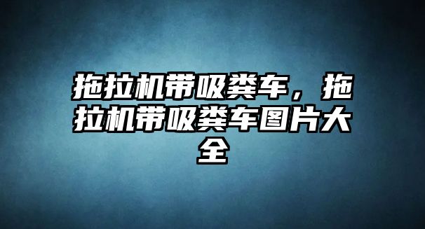 拖拉機帶吸糞車，拖拉機帶吸糞車圖片大全