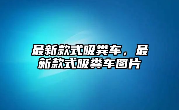 最新款式吸糞車，最新款式吸糞車圖片