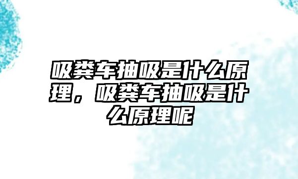 吸糞車抽吸是什么原理，吸糞車抽吸是什么原理呢