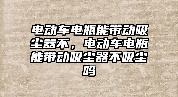 電動車電瓶能帶動吸塵器不，電動車電瓶能帶動吸塵器不吸塵嗎