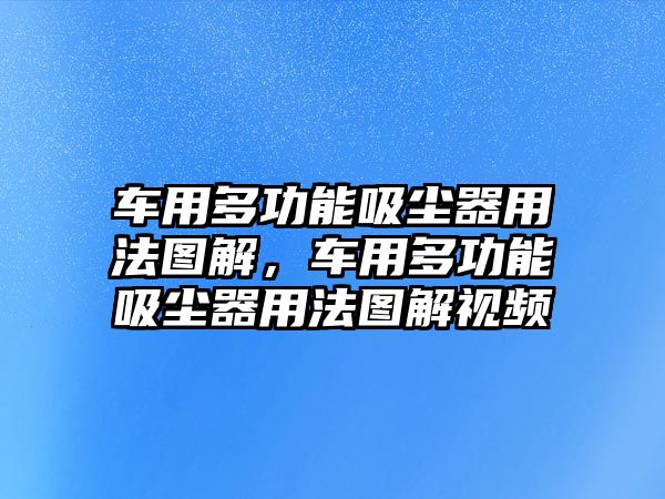 車用多功能吸塵器用法圖解，車用多功能吸塵器用法圖解視頻