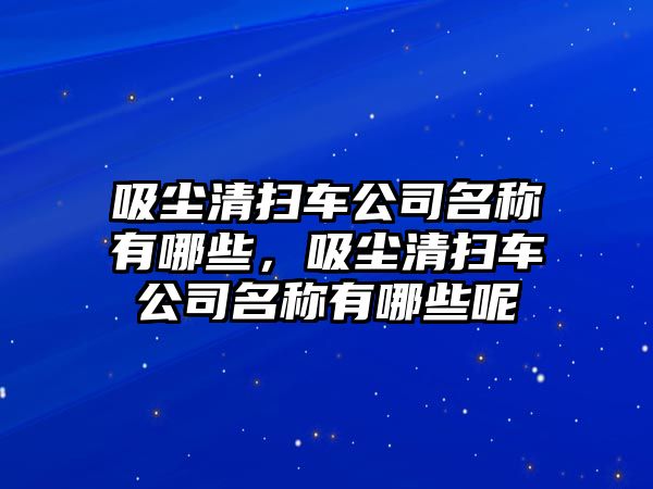 吸塵清掃車公司名稱有哪些，吸塵清掃車公司名稱有哪些呢