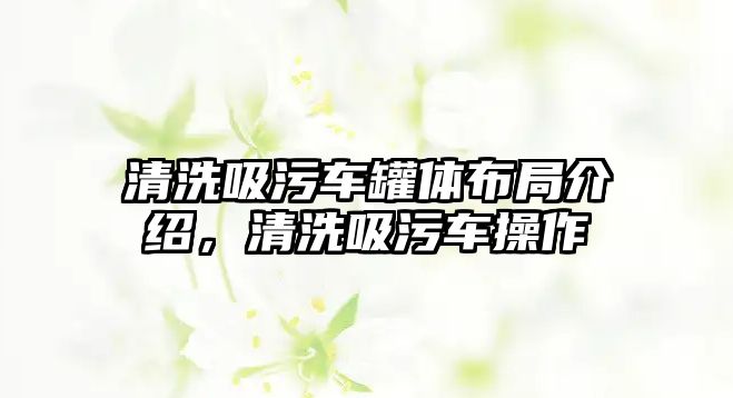 清洗吸污車罐體布局介紹，清洗吸污車操作