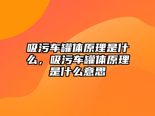 吸污車罐體原理是什么，吸污車罐體原理是什么意思