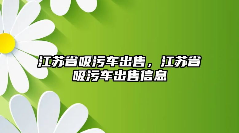 江蘇省吸污車出售，江蘇省吸污車出售信息