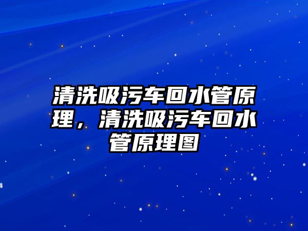 清洗吸污車回水管原理，清洗吸污車回水管原理圖