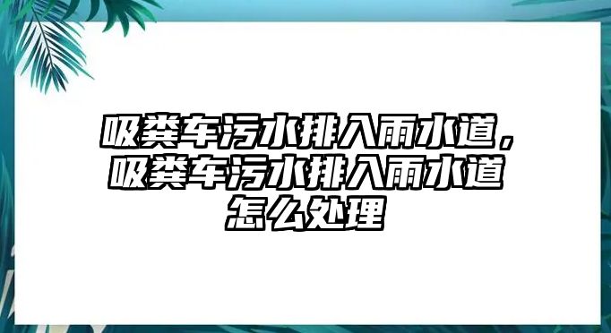 吸糞車污水排入雨水道，吸糞車污水排入雨水道怎么處理