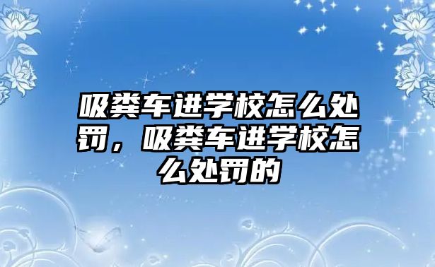 吸糞車進學校怎么處罰，吸糞車進學校怎么處罰的