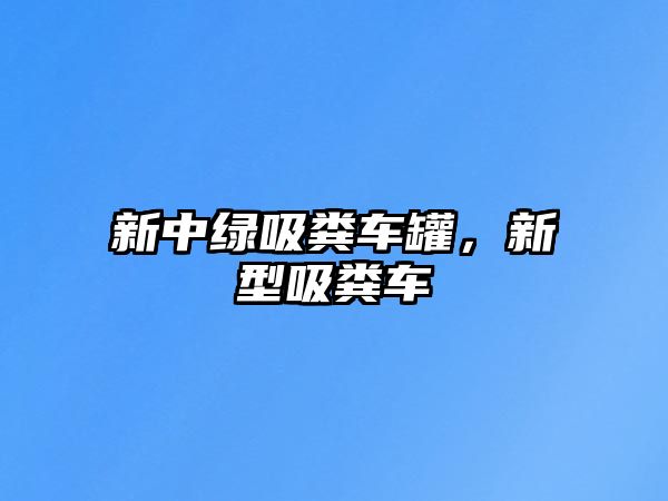 新中綠吸糞車罐，新型吸糞車