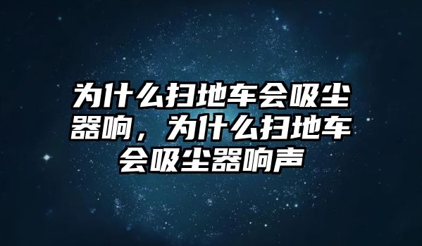 為什么掃地車會吸塵器響，為什么掃地車會吸塵器響聲