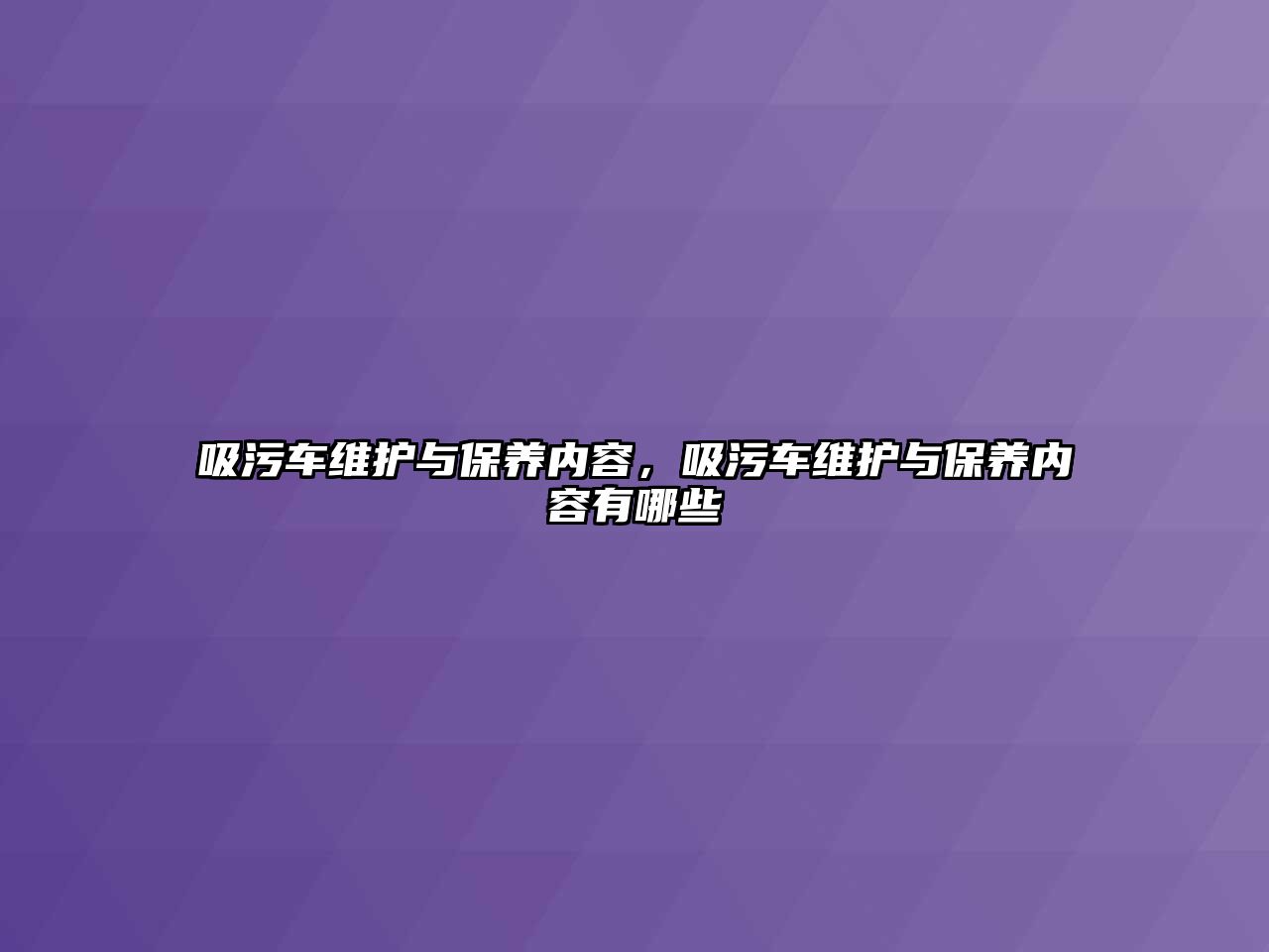 吸污車維護與保養(yǎng)內(nèi)容，吸污車維護與保養(yǎng)內(nèi)容有哪些