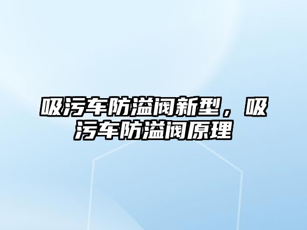 吸污車防溢閥新型，吸污車防溢閥原理