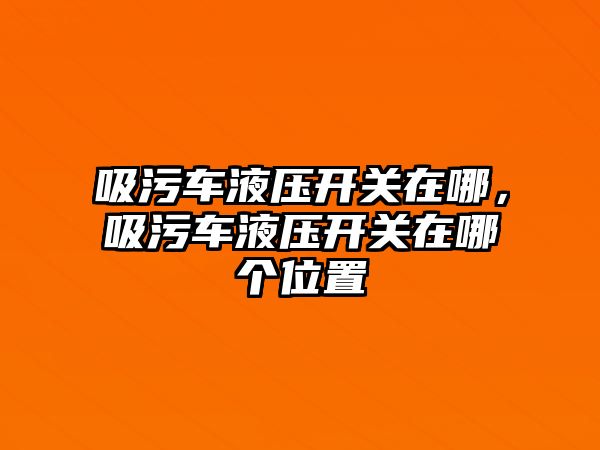 吸污車液壓開關(guān)在哪，吸污車液壓開關(guān)在哪個(gè)位置