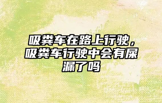 吸糞車在路上行駛，吸糞車行駛中會(huì)有屎漏了嗎