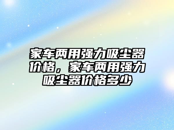 家車兩用強力吸塵器價格，家車兩用強力吸塵器價格多少