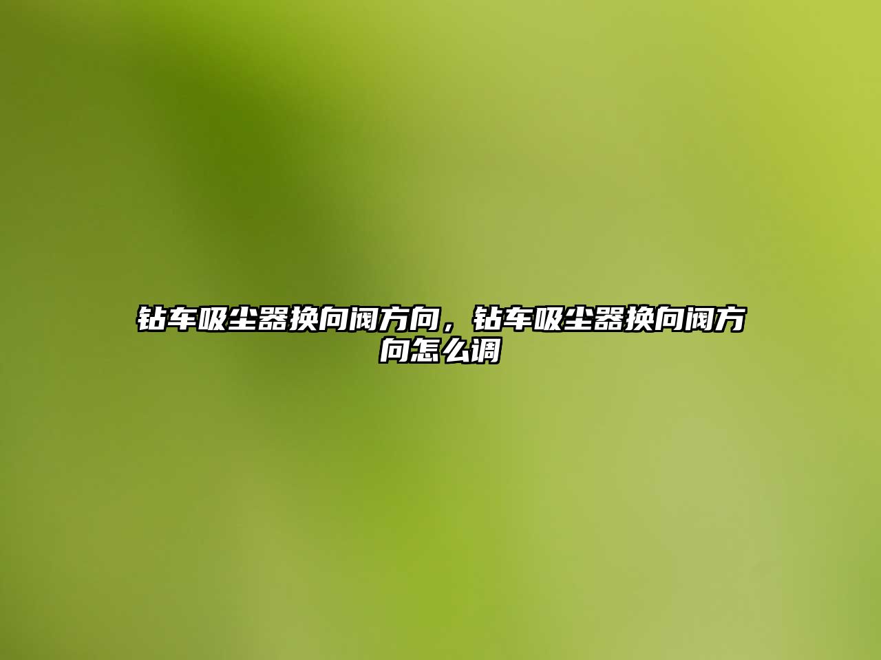 鉆車吸塵器換向閥方向，鉆車吸塵器換向閥方向怎么調(diào)