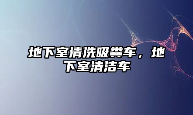 地下室清洗吸糞車，地下室清潔車