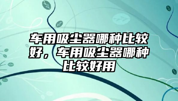 車用吸塵器哪種比較好，車用吸塵器哪種比較好用