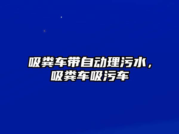 吸糞車帶自動理污水，吸糞車吸污車