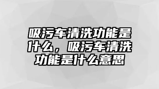 吸污車清洗功能是什么，吸污車清洗功能是什么意思