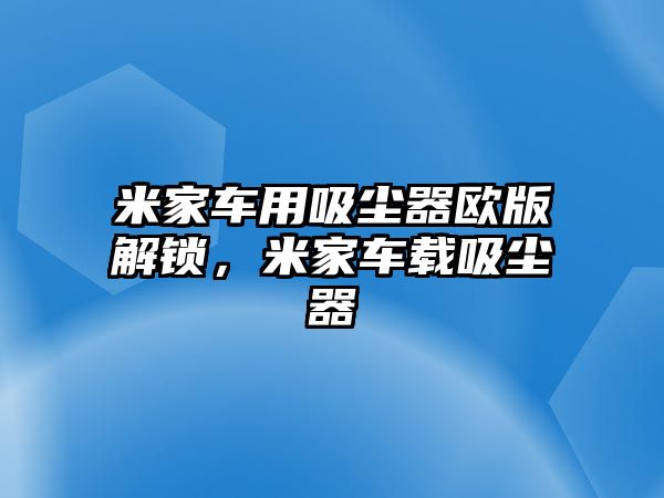 米家車用吸塵器歐版解鎖，米家車載吸塵器