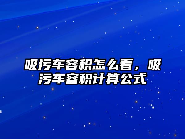 吸污車容積怎么看，吸污車容積計算公式