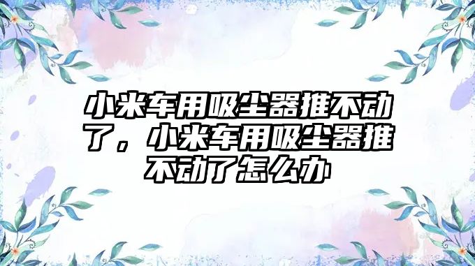 小米車用吸塵器推不動了，小米車用吸塵器推不動了怎么辦