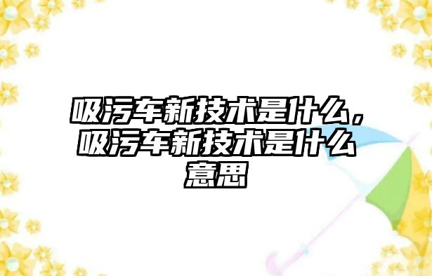 吸污車新技術是什么，吸污車新技術是什么意思