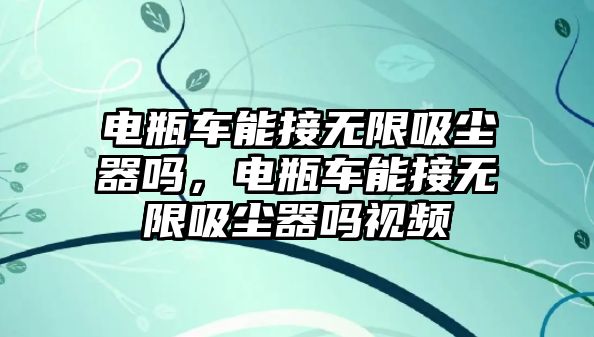 電瓶車能接無限吸塵器嗎，電瓶車能接無限吸塵器嗎視頻