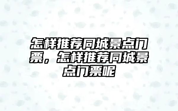 怎樣推薦同城景點門票，怎樣推薦同城景點門票呢