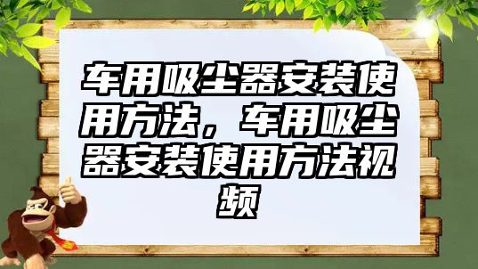 車用吸塵器安裝使用方法，車用吸塵器安裝使用方法視頻