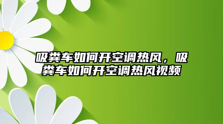 吸糞車如何開空調(diào)熱風(fēng)，吸糞車如何開空調(diào)熱風(fēng)視頻