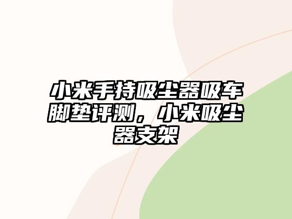 小米手持吸塵器吸車腳墊評測，小米吸塵器支架