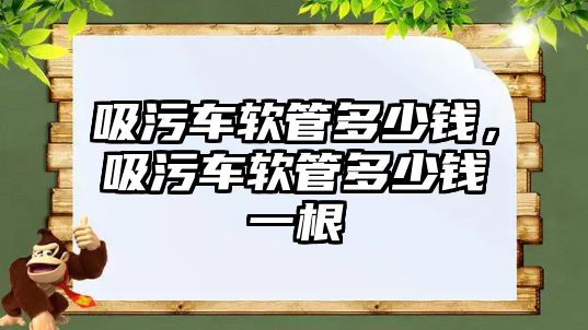 吸污車軟管多少錢，吸污車軟管多少錢一根