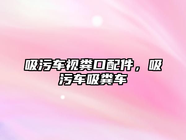 吸污車視糞口配件，吸污車吸糞車