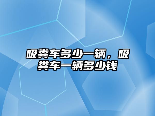 吸糞車多少一輛，吸糞車一輛多少錢