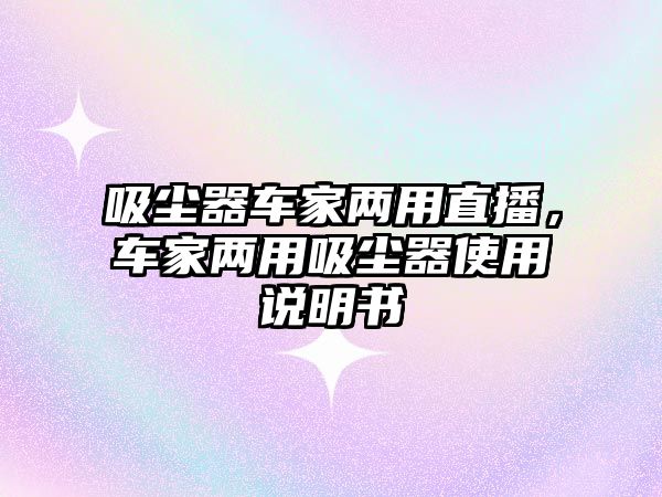 吸塵器車家兩用直播，車家兩用吸塵器使用說明書