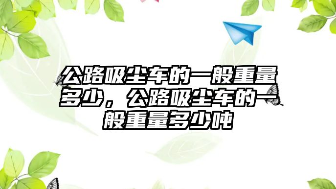 公路吸塵車的一般重量多少，公路吸塵車的一般重量多少噸