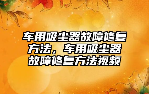 車用吸塵器故障修復(fù)方法，車用吸塵器故障修復(fù)方法視頻