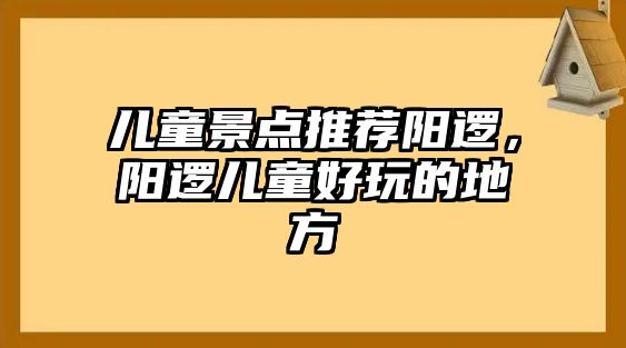 兒童景點推薦陽邏，陽邏兒童好玩的地方