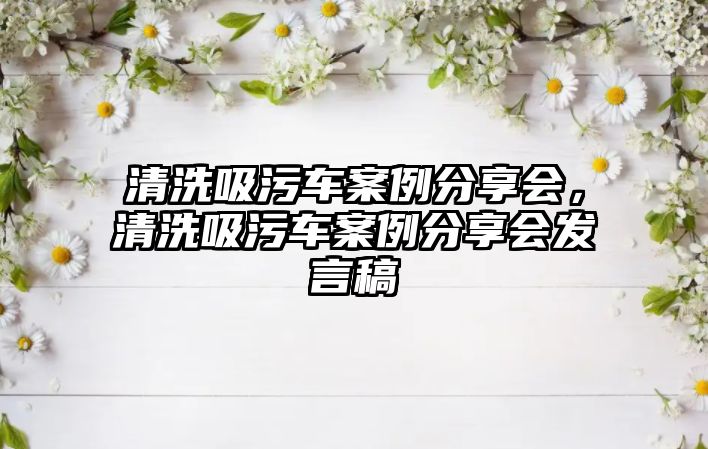 清洗吸污車案例分享會，清洗吸污車案例分享會發(fā)言稿