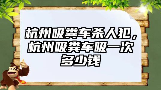 杭州吸糞車殺人犯，杭州吸糞車吸一次多少錢