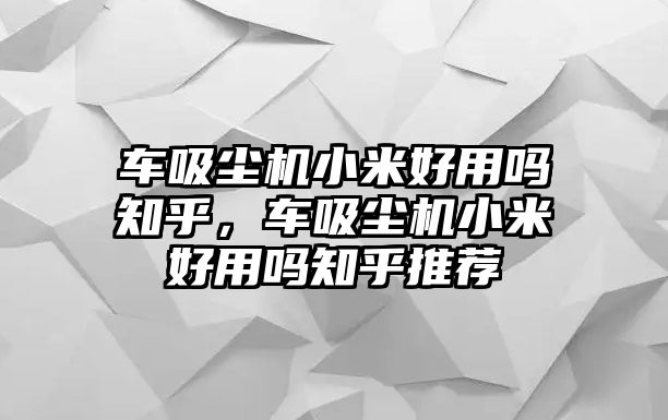 車(chē)吸塵機(jī)小米好用嗎知乎，車(chē)吸塵機(jī)小米好用嗎知乎推薦